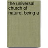 The Universal Church Of Nature, Being A by Unknown