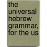 The Universal Hebrew Grammar, For The Us by See Notes Multiple Contributors