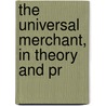 The Universal Merchant, In Theory And Pr door Onbekend