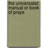 The Universalist Manual Or Book Of Praye by Unknown