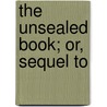 The Unsealed Book; Or, Sequel To by E.J. Beach