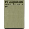 The Unsearchable Riches Of Christ. A Ser door Onbekend