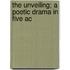 The Unveiling; A Poetic Drama In Five Ac