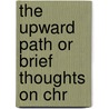 The Upward Path Or Brief Thoughts On Chr by Professor John Parker