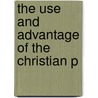 The Use And Advantage Of The Christian P by Unknown