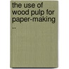 The Use Of Wood Pulp For Paper-Making .. door S. Charles Philipps