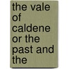 The Vale Of Caldene Or The Past And The by Unknown