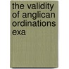 The Validity Of Anglican Ordinations Exa door Onbekend