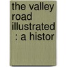 The Valley Road  Illustrated  : A Histor door Arthur Wheeler