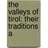 The Valleys Of Tirol: Their Traditions A by Unknown