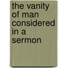 The Vanity Of Man Considered In A Sermon by Unknown
