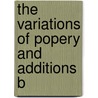 The Variations Of Popery And Additions B by Unknown