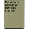 The Various Writings Of Cornelius Mathew by Cornelius Mathews