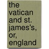 The Vatican And St. James's, Or, England by James Lord