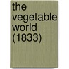 The Vegetable World (1833) by Unknown