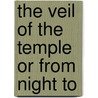 The Veil Of The Temple Or From Night To by Unknown