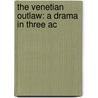 The Venetian Outlaw: A Drama In Three Ac door Onbekend