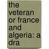 The Veteran Or France And Algeria: A Dra by Unknown