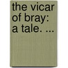 The Vicar Of Bray: A Tale. ... door Onbekend