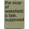 The Vicar Of Wakefield: A Tale. Supposed door Onbekend