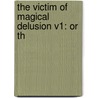 The Victim Of Magical Delusion V1: Or Th door Onbekend