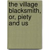 The Village Blacksmith, Or, Piety And Us by James Everett