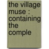 The Village Muse : Containing The Comple door Elijah Ridings