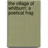 The Village Of Whitburn: A Poetical Frag by See Notes Multiple Contributors