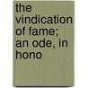 The Vindication Of Fame; An Ode, In Hono by See Notes Multiple Contributors