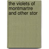 The Violets Of Montmartre And Other Stor by Unknown