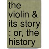 The Violin & Its Story : Or, The History by Unknown