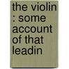 The Violin : Some Account Of That Leadin by Unknown