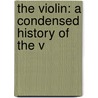 The Violin: A Condensed History Of The V door Charles Goffrie