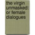 The Virgin Unmasked: Or Female Dialogues