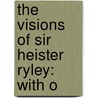 The Visions Of Sir Heister Ryley: With O by Unknown