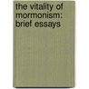 The Vitality Of Mormonism: Brief Essays by James Edward Talmage