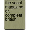 The Vocal Magazine; Or, Compleat British door See Notes Multiple Contributors