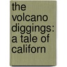 The Volcano Diggings: A Tale Of Californ door Onbekend