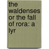 The Waldenses Or The Fall Of Rora: A Lyr door Onbekend
