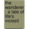 The Wanderer : A Tale Of Life's Vicissit door James A. Maitland