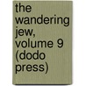 The Wandering Jew, Volume 9 (Dodo Press) by Eugenie Sue