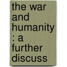 The War And Humanity : A Further Discuss by James Montgomery Beck