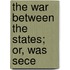 The War Between The States; Or, Was Sece