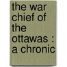 The War Chief Of The Ottawas : A Chronic by Thomas Guthrie Marquis