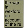 The War In Wexford; An Account Of The Re door Harold Felix Baker Wheeler