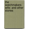 The Watchmakers Wife: And Other Stories by Unknown
