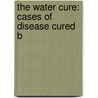 The Water Cure: Cases Of Disease Cured B door Onbekend
