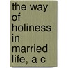 The Way Of Holiness In Married Life, A C by Henry John Ellison