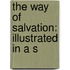 The Way Of Salvation: Illustrated In A S