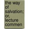 The Way Of Salvation; Or, Lecture Commen by Joseph Henry Wythe